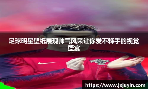 足球明星壁纸展现帅气风采让你爱不释手的视觉盛宴