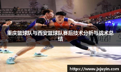 重庆篮球队与西安篮球队赛后技术分析与战术总结