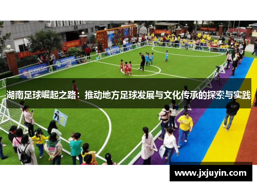 湖南足球崛起之路：推动地方足球发展与文化传承的探索与实践