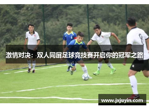 激情对决：双人同屏足球竞技赛开启你的冠军之路