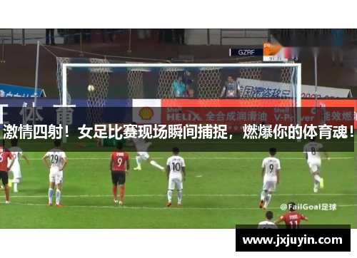 激情四射！女足比赛现场瞬间捕捉，燃爆你的体育魂！