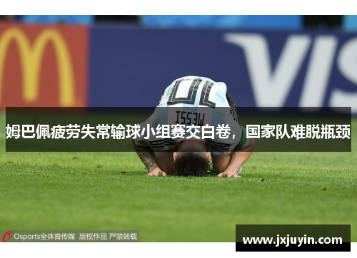 姆巴佩疲劳失常输球小组赛交白卷，国家队难脱瓶颈