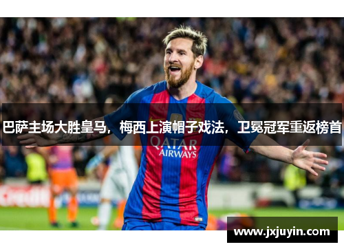 巴萨主场大胜皇马，梅西上演帽子戏法，卫冕冠军重返榜首