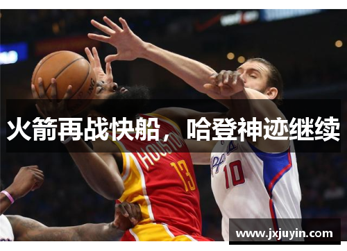 火箭再战快船，哈登神迹继续