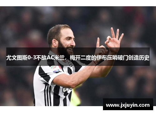 尤文图斯0-3不敌AC米兰，梅开二度的伊布压哨破门创造历史