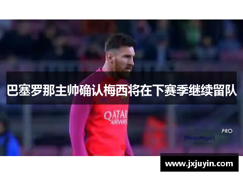 巴塞罗那主帅确认梅西将在下赛季继续留队