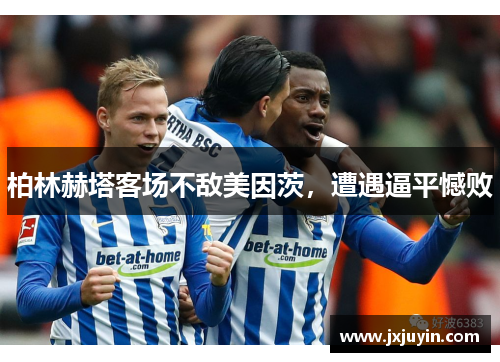 柏林赫塔客场不敌美因茨，遭遇逼平憾败
