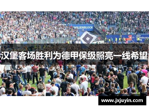 汉堡客场胜利为德甲保级照亮一线希望