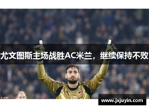 尤文图斯主场战胜AC米兰，继续保持不败