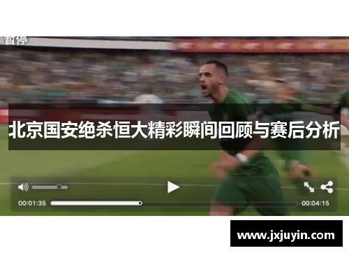 北京国安绝杀恒大精彩瞬间回顾与赛后分析