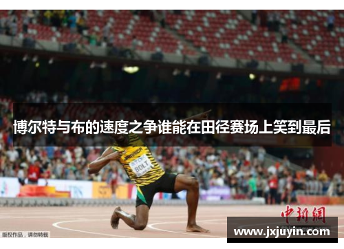 博尔特与布的速度之争谁能在田径赛场上笑到最后