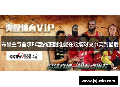 布里兰与首尔FC激战正酣谁能在这场对决中笑到最后