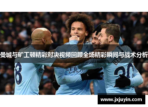 曼城与矿工顿精彩对决视频回顾全场精彩瞬间与战术分析