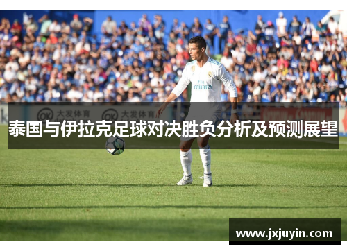 泰国与伊拉克足球对决胜负分析及预测展望