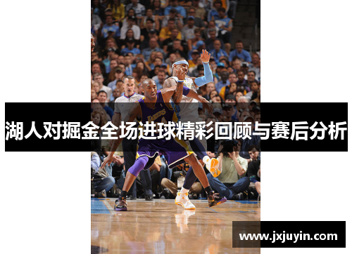 湖人对掘金全场进球精彩回顾与赛后分析