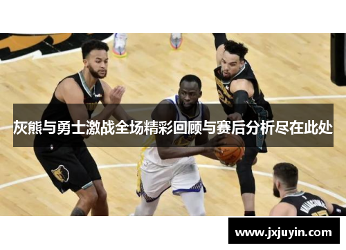 灰熊与勇士激战全场精彩回顾与赛后分析尽在此处