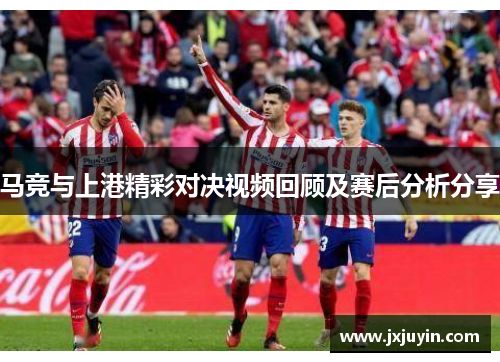 马竞与上港精彩对决视频回顾及赛后分析分享