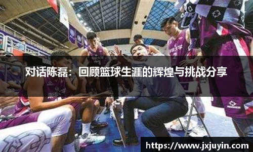 对话陈磊：回顾篮球生涯的辉煌与挑战分享
