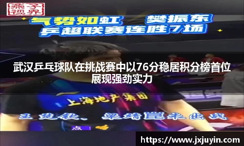 武汉乒乓球队在挑战赛中以76分稳居积分榜首位展现强劲实力