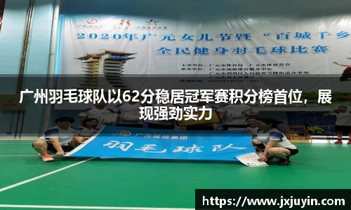 广州羽毛球队以62分稳居冠军赛积分榜首位，展现强劲实力