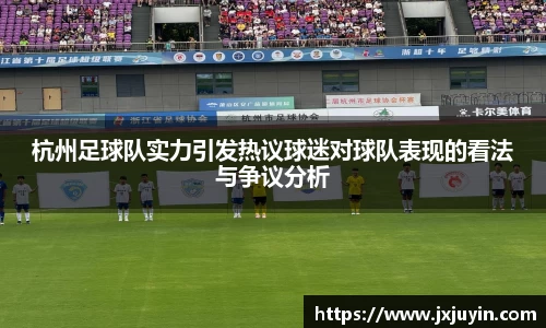 杭州足球队实力引发热议球迷对球队表现的看法与争议分析