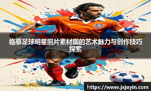 临摹足球明星照片素材图的艺术魅力与创作技巧探索