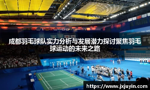 成都羽毛球队实力分析与发展潜力探讨聚焦羽毛球运动的未来之路
